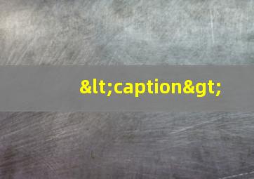 <caption>
