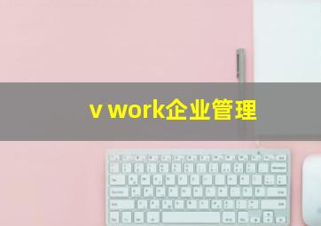 ⅴwork企业管理