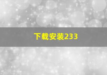 下载安装233