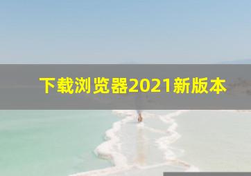 下载浏览器2021新版本