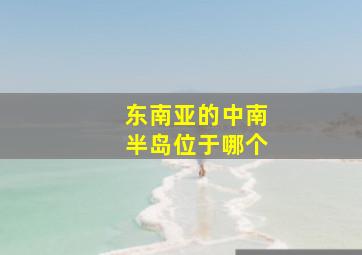 东南亚的中南半岛位于哪个