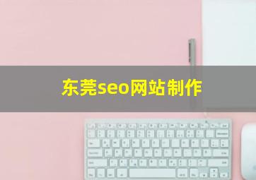 东莞seo网站制作