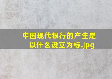 中国现代银行的产生是以什么设立为标