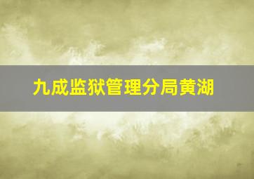 九成监狱管理分局黄湖