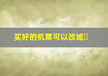 买好的机票可以改城�