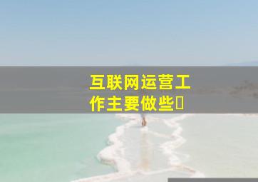 互联网运营工作主要做些�