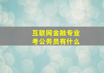 互联网金融专业考公务员有什么