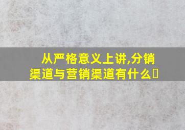 从严格意义上讲,分销渠道与营销渠道有什么�
