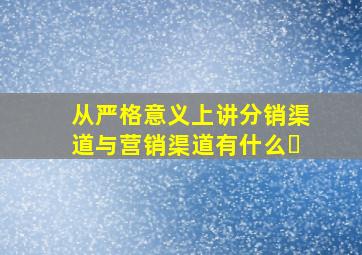 从严格意义上讲分销渠道与营销渠道有什么�
