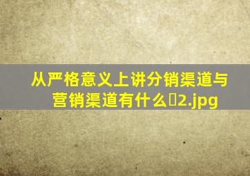 从严格意义上讲分销渠道与营销渠道有什么�