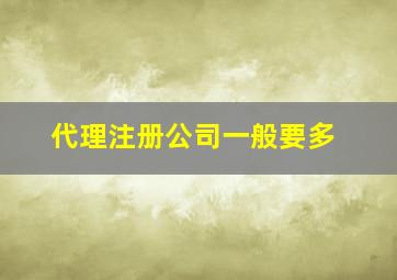 代理注册公司一般要多