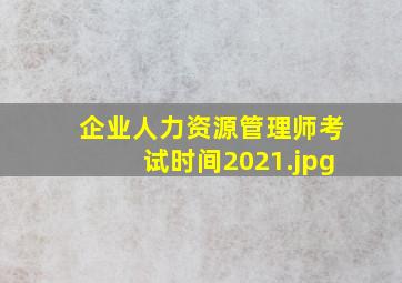 企业人力资源管理师考试时间2021