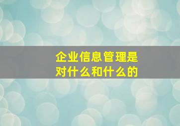 企业信息管理是对什么和什么的