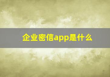 企业密信app是什么
