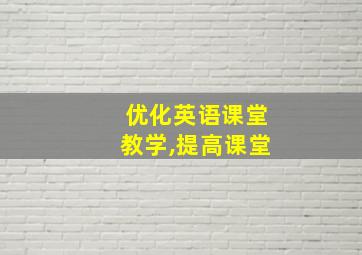 优化英语课堂教学,提高课堂
