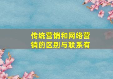 传统营销和网络营销的区别与联系有