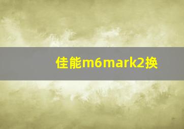 佳能m6mark2换