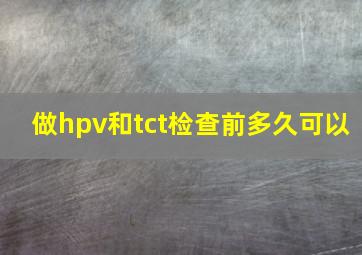 做hpv和tct检查前多久可以