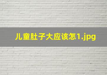 儿童肚子大应该怎