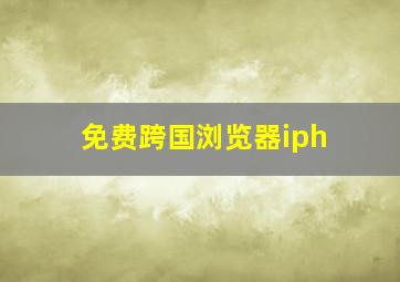 免费跨国浏览器iph