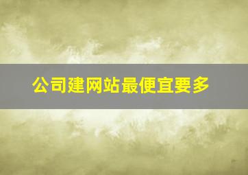 公司建网站最便宜要多