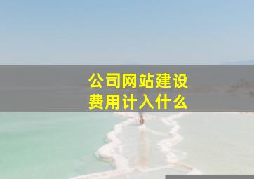 公司网站建设费用计入什么