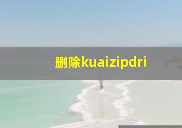 删除kuaizipdri