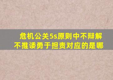 危机公关5s原则中不辩解不推诿勇于担责对应的是哪