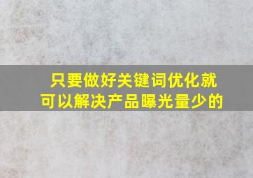 只要做好关键词优化就可以解决产品曝光量少的