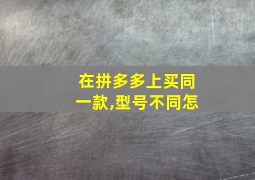 在拼多多上买同一款,型号不同怎