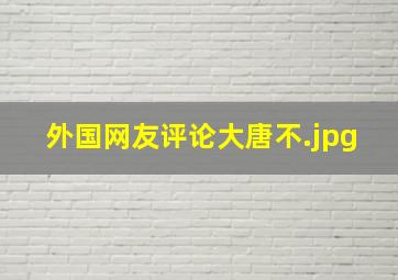 外国网友评论大唐不