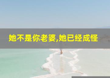 她不是你老婆,她已经成怪