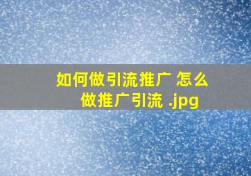 如何做引流推广 怎么做推广引流 