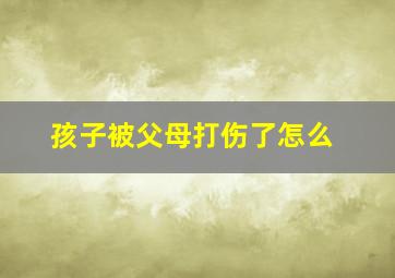 孩子被父母打伤了怎么