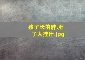 孩子长的胖,肚子大挂什