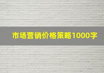 市场营销价格策略1000字