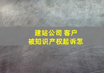 建站公司 客户被知识产权起诉怎