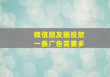 微信朋友圈投放一条广告需要多