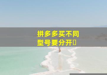拼多多买不同型号要分开�