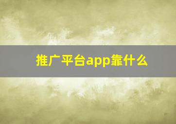 推广平台app靠什么