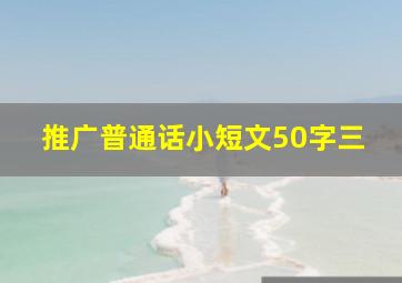 推广普通话小短文50字三