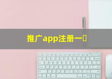 推广app注册一�