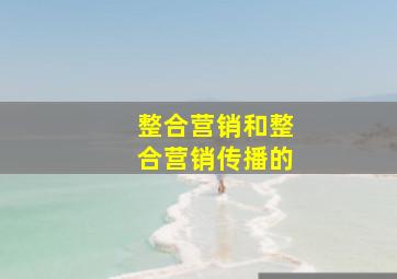 整合营销和整合营销传播的