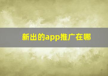 新出的app推广在哪