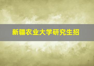 新疆农业大学研究生招