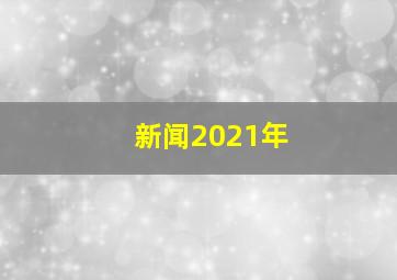 新闻2021年