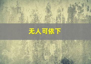 无人可依下