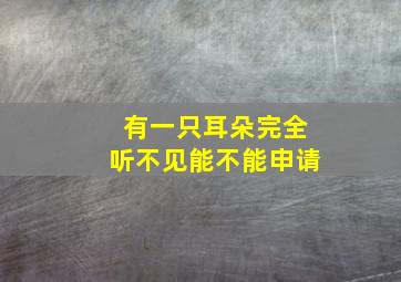 有一只耳朵完全听不见能不能申请