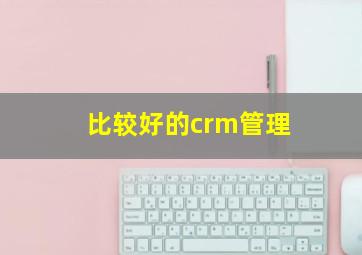 比较好的crm管理
