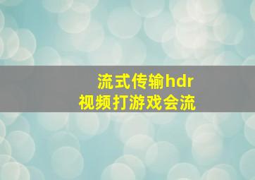 流式传输hdr视频打游戏会流